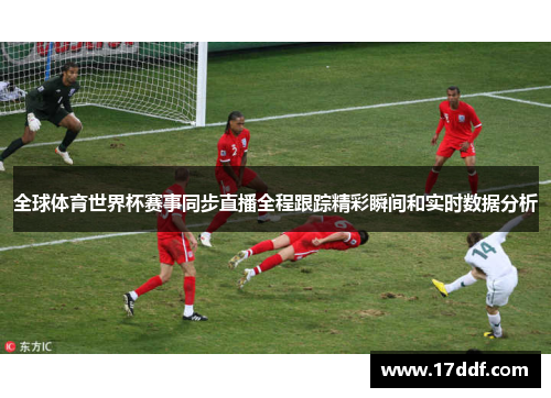 全球体育世界杯赛事同步直播全程跟踪精彩瞬间和实时数据分析