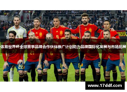 体育世界杯全球赛事品牌合作伙伴推广计划助力品牌国际化发展与市场拓展