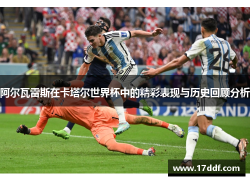 阿尔瓦雷斯在卡塔尔世界杯中的精彩表现与历史回顾分析