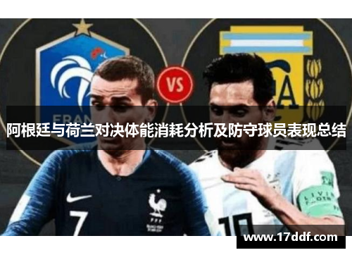 阿根廷与荷兰对决体能消耗分析及防守球员表现总结