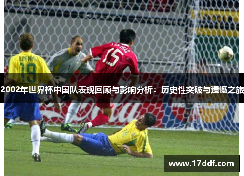 2002年世界杯中国队表现回顾与影响分析：历史性突破与遗憾之旅