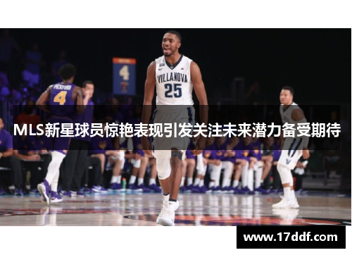 MLS新星球员惊艳表现引发关注未来潜力备受期待