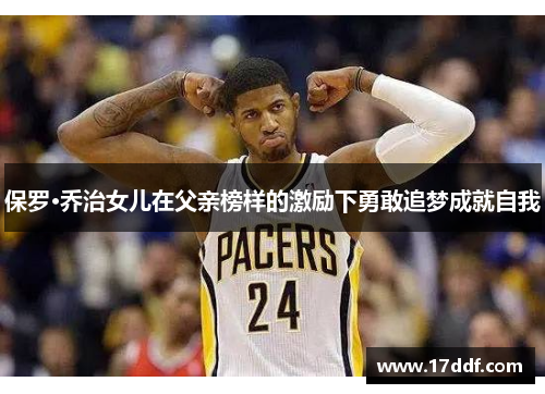 保罗·乔治女儿在父亲榜样的激励下勇敢追梦成就自我