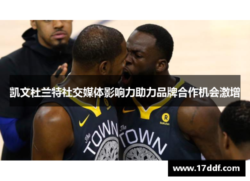 凯文杜兰特社交媒体影响力助力品牌合作机会激增