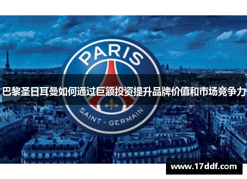 巴黎圣日耳曼如何通过巨额投资提升品牌价值和市场竞争力