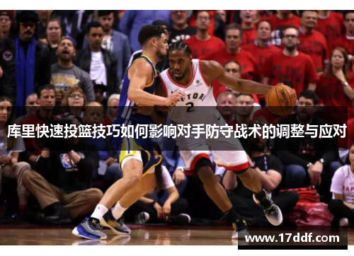 库里快速投篮技巧如何影响对手防守战术的调整与应对