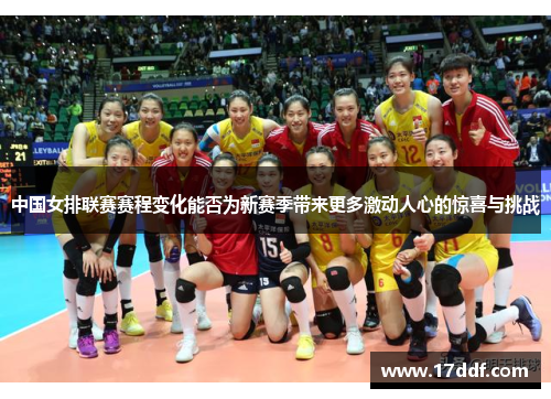 中国女排联赛赛程变化能否为新赛季带来更多激动人心的惊喜与挑战