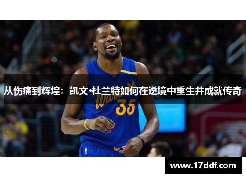 从伤痛到辉煌：凯文·杜兰特如何在逆境中重生并成就传奇