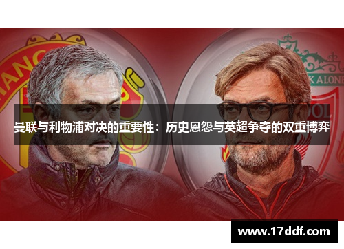 曼联与利物浦对决的重要性：历史恩怨与英超争夺的双重博弈