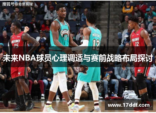 未来NBA球员心理调适与赛前战略布局探讨