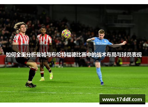 如何全面分析曼城与布伦特福德比赛中的战术布局与球员表现