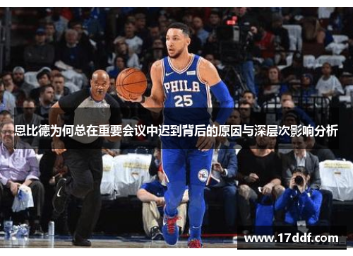 恩比德为何总在重要会议中迟到背后的原因与深层次影响分析