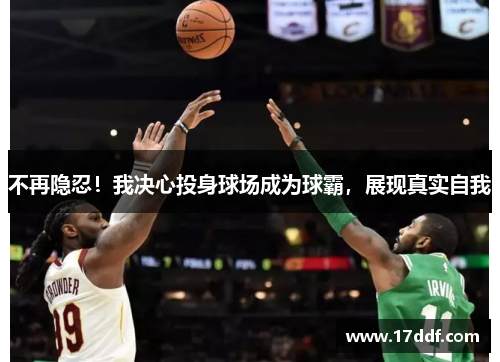 不再隐忍！我决心投身球场成为球霸，展现真实自我