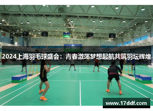 2024上海羽毛球盛会：青春激荡梦想起航共筑羽坛辉煌