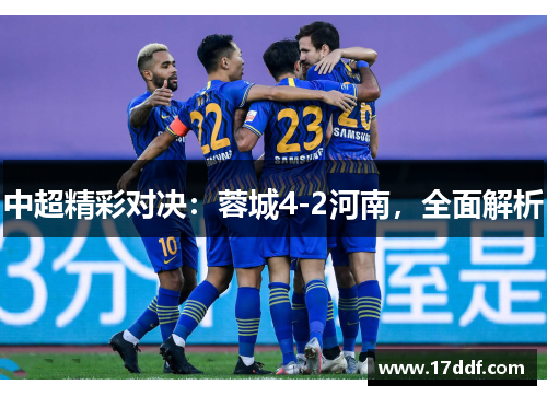 中超精彩对决：蓉城4-2河南，全面解析