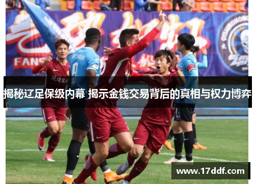 揭秘辽足保级内幕 揭示金钱交易背后的真相与权力博弈