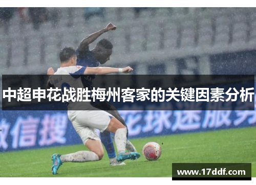 中超申花战胜梅州客家的关键因素分析