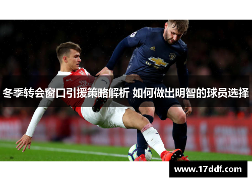 冬季转会窗口引援策略解析 如何做出明智的球员选择