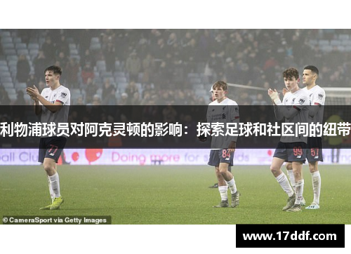 利物浦球员对阿克灵顿的影响：探索足球和社区间的纽带