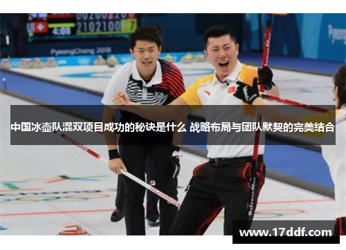 中国冰壶队混双项目成功的秘诀是什么 战略布局与团队默契的完美结合