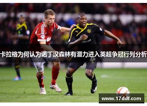 卡拉格为何认为诺丁汉森林有潜力进入英超争冠行列分析